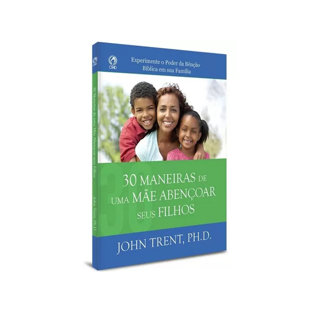 30 Ways a Mother Can Bless Her Children - John Trent PHD
