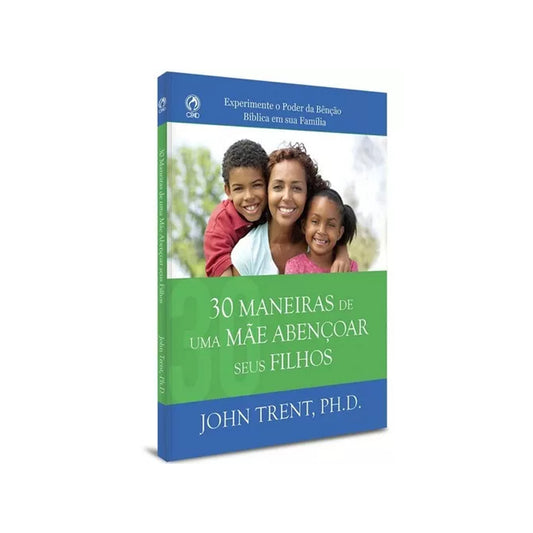 30 Ways a Mother Can Bless Her Children - John Trent PHD